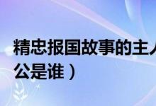 精忠报国故事的主人公是谁（精忠报国的主人公是谁）