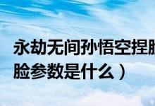 永劫无间孙悟空捏脸教程（永劫无间孙悟空捏脸参数是什么）