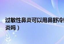 过敏性鼻炎可以用鼻舒冷敷凝胶吗（鼻舒冷敷凝胶能治好鼻炎吗）