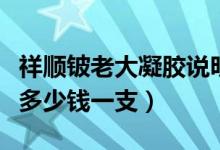 祥顺铍老大凝胶说明书详细（祥顺铍老大凝胶多少钱一支）