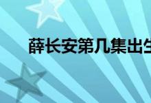 薛长安第几集出生(第几集薛长安出生)