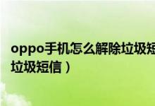 oppo手机怎么解除垃圾短信拦截（oppo手机怎么智能拦截垃圾短信）