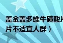 盖金盖多维牛磺酸片不适宜人群（多维牛磺酸片不适宜人群）