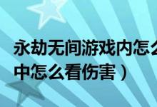 永劫无间游戏内怎么查看伤害（永劫无间游戏中怎么看伤害）