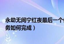 永劫无间宁红夜最后一个修炼任务（永劫无间宁红夜修行任务如何完成）