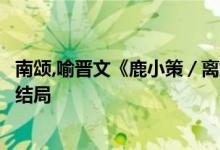 南颂,喻晋文《鹿小策／离婚后前妻一直掉马甲》小说全文大结局