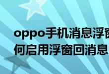 oppo手机消息浮窗怎么关闭（oppo手机如何启用浮窗回消息）