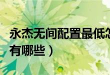 永杰无间配置最低怎么弄（永杰无间配置要求有哪些）