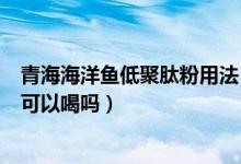 青海海洋鱼低聚肽粉用法（海洋鱼低聚肽粉固体饮料过期了可以喝吗）