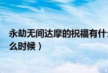 永劫无间达摩的祝福有什么用（永劫无间达摩的祝福时间什么时候）