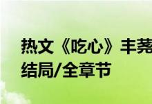 热文《吃心》丰荛,谷望南,丰荛全文阅读/大结局/全章节