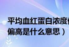 平均血红蛋白浓度偏高1个点（血红蛋白浓度偏高是什么意思）