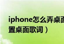 iphone怎么弄桌面歌词（iphone12如何设置桌面歌词）