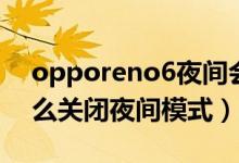 opporeno6夜间会发光吗（opporeno6怎么关闭夜间模式）