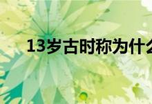 13岁古时称为什么（13岁被称为什么）