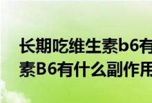 长期吃维生素b6有什么副作用（长期吃维生素B6有什么副作用）