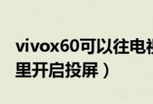 vivox60可以往电视上投屏吗（vivox60在哪里开启投屏）