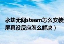 永劫无间steam怎么安装到固态硬盘（永劫无间进不去点击屏幕没反应怎么解决）