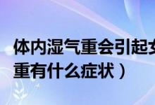 体内湿气重会引起女人的哪些疾病（女人湿气重有什么症状）