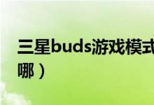 三星buds游戏模式（三星buds2游戏模式在哪）