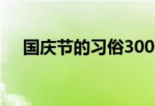 国庆节的习俗300个字（国庆节的习俗）