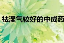 祛湿气较好的中成药（去湿气最好的中成药）