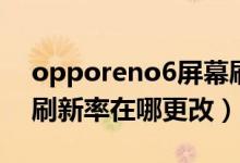 opporeno6屏幕刷新率（opporeno6屏幕刷新率在哪更改）