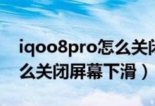 iqoo8pro怎么关闭屏幕下滑（iqoo8pro怎么关闭屏幕下滑）