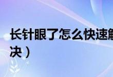 长针眼了怎么快速解决（长针眼了怎么快速解决）