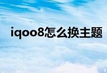 iqoo8怎么换主题（iqoo8怎么设置主题）