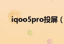 iqoo5pro投屏（iqoo8pro怎么投屏）