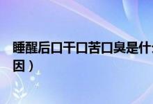 睡醒后口干口苦口臭是什么原因（睡醒后口干口苦是什么原因）