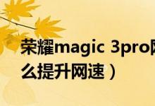 荣耀magic 3pro网速（荣耀Magic3pro怎么提升网速）