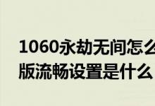 1060永劫无间怎么调最流畅（永劫无间低配版流畅设置是什么）