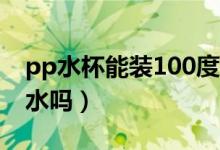 pp水杯能装100度开水吗（pp杯子可以装开水吗）