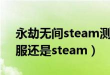 永劫无间steam测试礼包码（永劫无间玩国服还是steam）