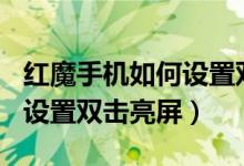 红魔手机如何设置双击亮屏（红魔6spro怎么设置双击亮屏）