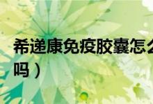 希递康免疫胶囊怎么吃（希递康免疫胶囊有效吗）