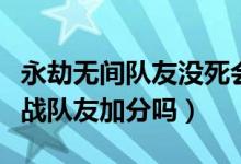 永劫无间队友没死会加分吗（永劫无间死后观战队友加分吗）