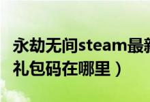 永劫无间steam最新礼包码（永劫无间steam礼包码在哪里）