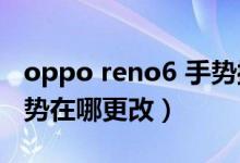 oppo reno6 手势操作（opporeno6识屏手势在哪更改）