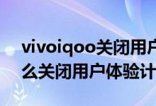 vivoiqoo关闭用户体验计划（iqoo8pro怎么关闭用户体验计划）