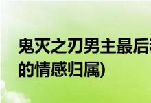 鬼灭之刃男主最后和谁在一起(鬼灭之刃男主的情感归属)