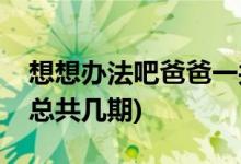 想想办法吧爸爸一共多少期(想想办法吧爸爸总共几期)