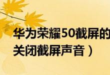 华为荣耀50截屏的方法有几种（荣耀50怎么关闭截屏声音）