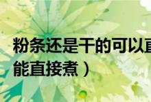 粉条还是干的可以直接热水煮吗（干粉条能不能直接煮）