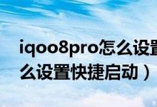 iqoo8pro怎么设置快捷启动（iqoo8pro怎么设置快捷启动）