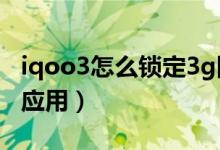 iqoo3怎么锁定3g网络（iqoo8pro怎么锁定应用）