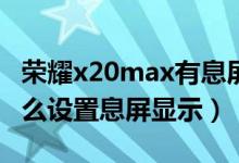 荣耀x20max有息屏拍摄吗（荣耀X20max怎么设置息屏显示）