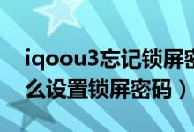 iqoou3忘记锁屏密码怎么办（iqoo8pro怎么设置锁屏密码）